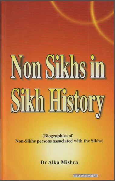 Non Sikhs In Sikh History (Biographies of Non-Sikhs persons associated with the Sikhs) By Dr. Alka Mishra